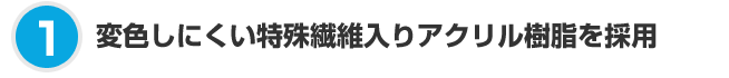 変色しにくい特殊繊維入りアクリル樹脂を採用